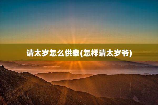 请太岁怎么供奉(怎样请太岁爷)