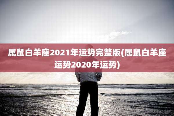 属鼠白羊座2021年运势完整版(属鼠白羊座运势2020年运势)