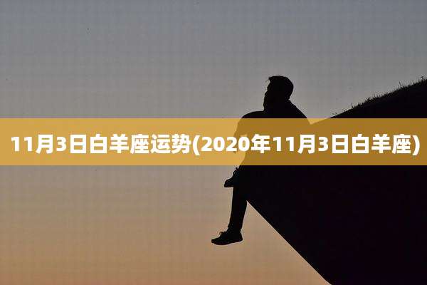 11月3日白羊座运势(2020年11月3日白羊座)