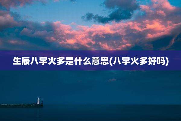 生辰八字火多是什么意思(八字火多好吗)