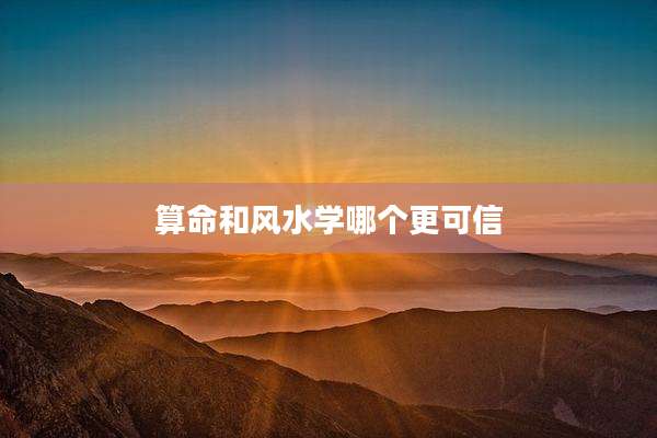 算命和风水学哪个更可信