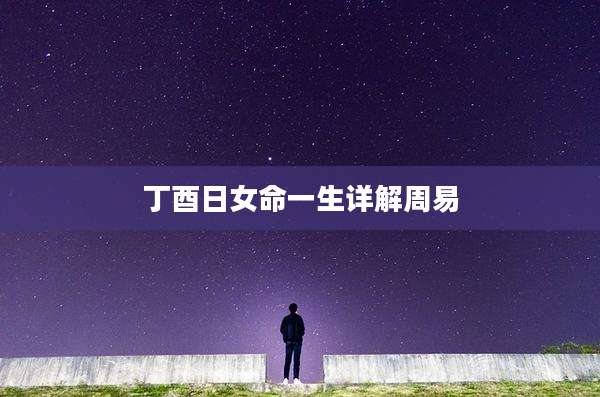 丁酉日女命一生详解周易