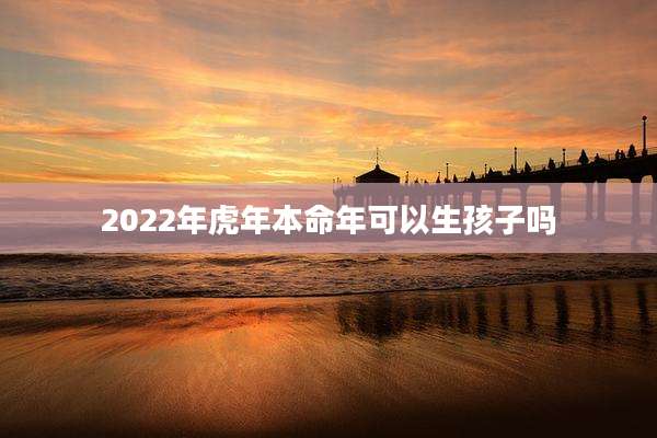 2022年虎年本命年可以生孩子吗