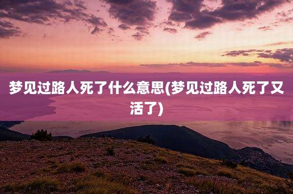 梦见过路人死了什么意思(梦见过路人死了又活了)