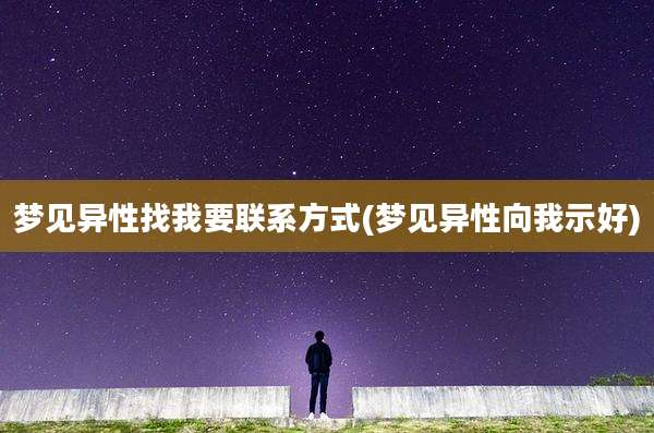 梦见异性找我要联系方式(梦见异性向我示好)