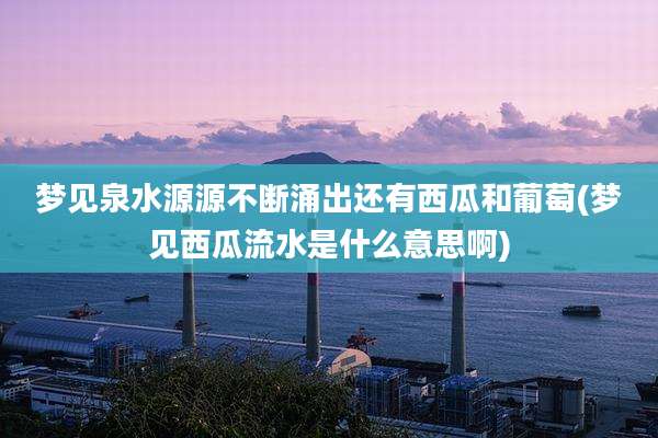 梦见泉水源源不断涌出还有西瓜和葡萄(梦见西瓜流水是什么意思啊)