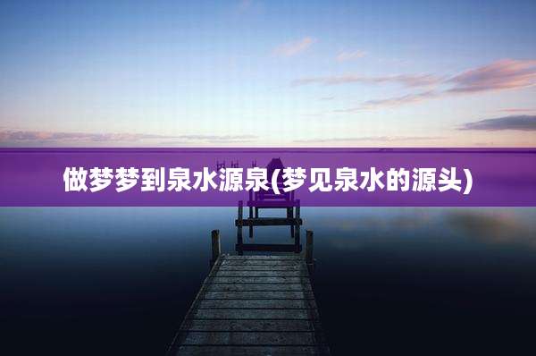做梦梦到泉水源泉(梦见泉水的源头)