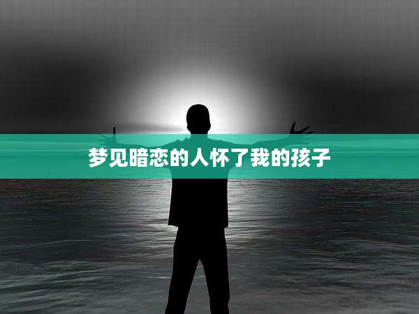 梦见暗恋的人怀了我的孩子