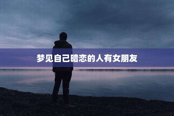 梦见自己暗恋的人有女朋友