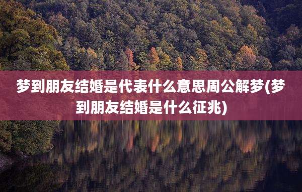 梦到朋友结婚是代表什么意思周公解梦(梦到朋友结婚是什么征兆)