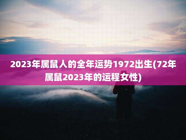 2023年属鼠人的全年运势1972出生(72年属鼠2023年的运程女性)