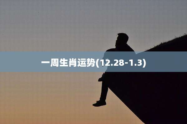 一周生肖运势(12.28-1.3)