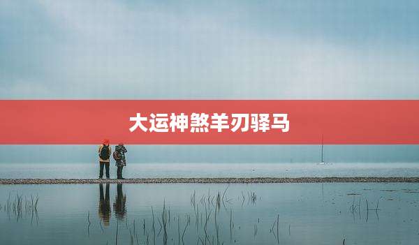 大运神煞羊刃驿马