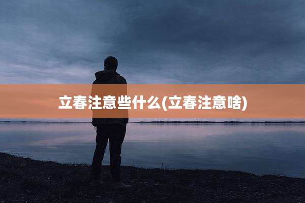 立春注意些什么(立春注意啥)