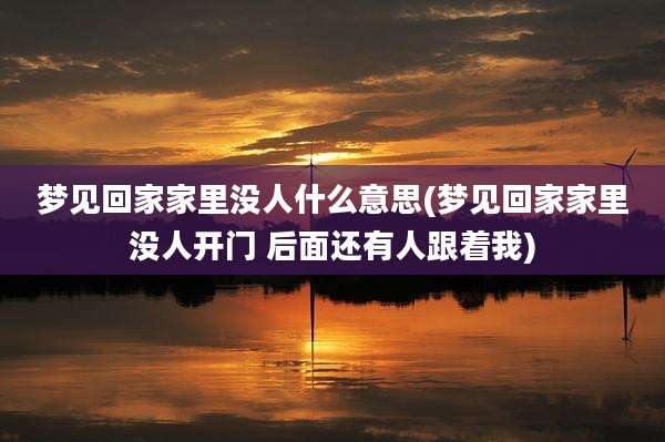 梦见回家家里没人什么意思(梦见回家家里没人开门 后面还有人跟着我)