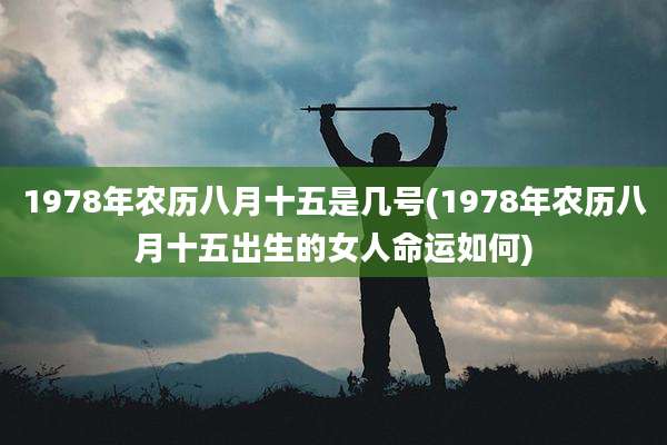 1978年农历八月十五是几号(1978年农历八月十五出生的女人命运如何)