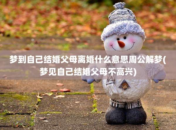 梦到自己结婚父母离婚什么意思周公解梦(梦见自己结婚父母不高兴)