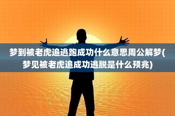 梦到被老虎追逃跑成功什么意思周公解梦(梦见被老虎追成功逃脱是什么预兆)