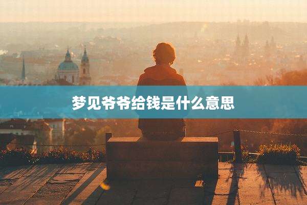 梦见爷爷给钱是什么意思