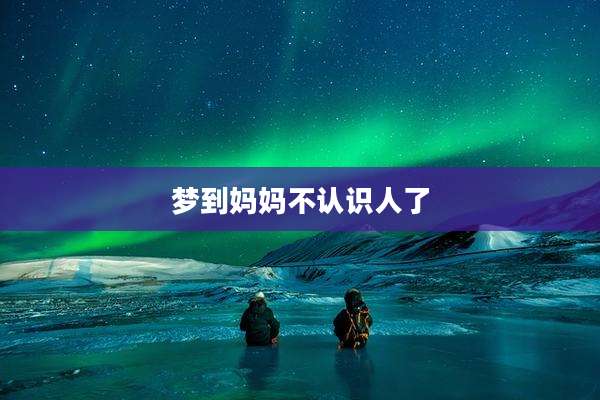 梦到妈妈不认识人了