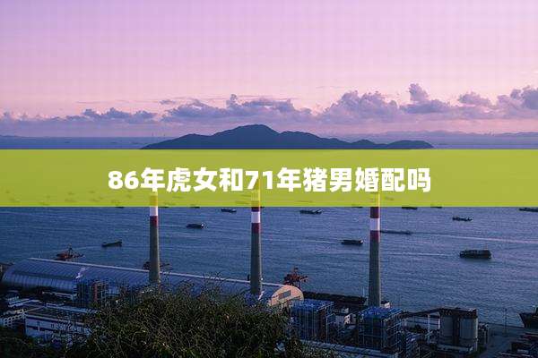 86年虎女和71年猪男婚配吗