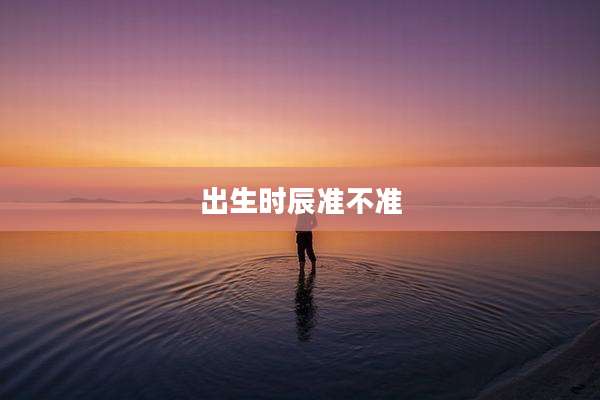 出生时辰准不准