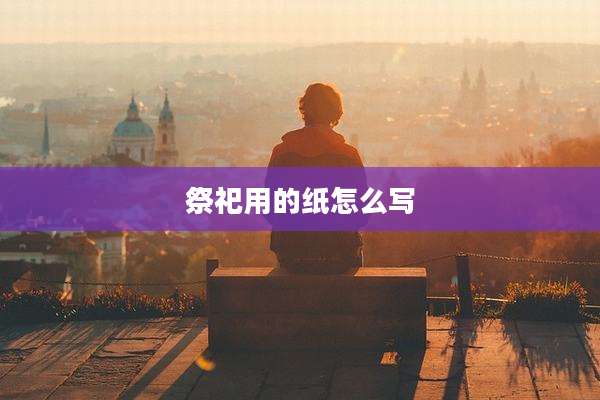 祭祀用的纸怎么写