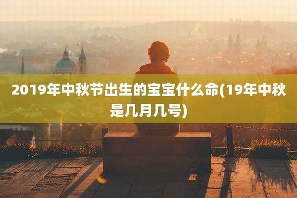 2019年中秋节出生的宝宝什么命(19年中秋是几月几号)