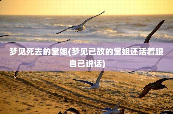 梦见死去的堂姐(梦见已故的堂姐还活着跟自己说话)
