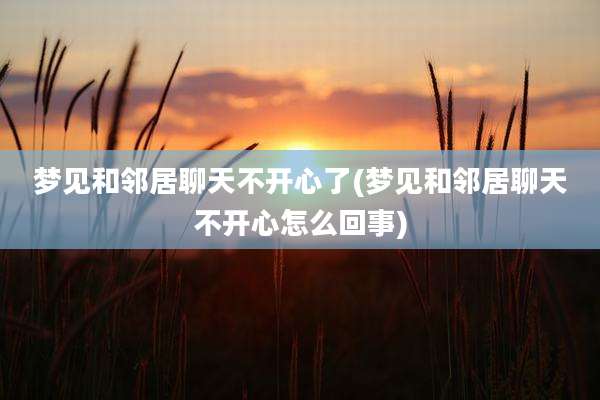 梦见和邻居聊天不开心了(梦见和邻居聊天不开心怎么回事)