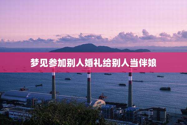 梦见参加别人婚礼给别人当伴娘