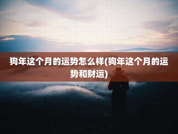 狗年这个月的运势怎么样(狗年这个月的运势和财运)