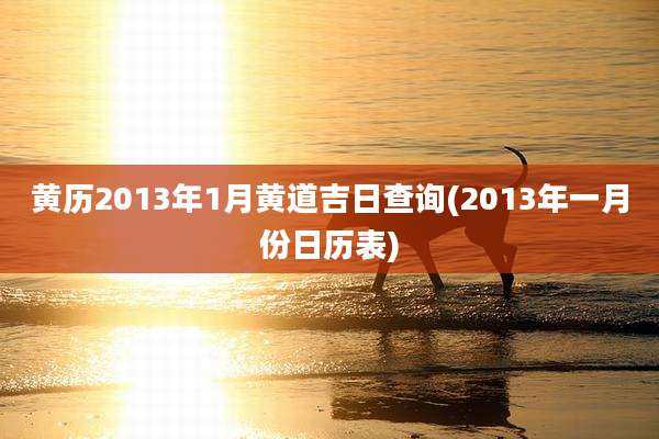 黄历2013年1月黄道吉日查询(2013年一月份日历表)