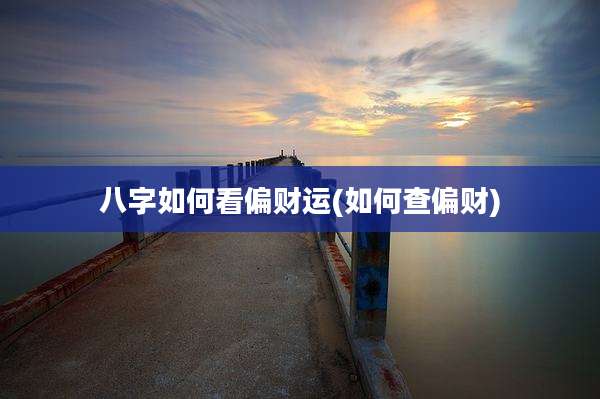 八字如何看偏财运(如何查偏财)