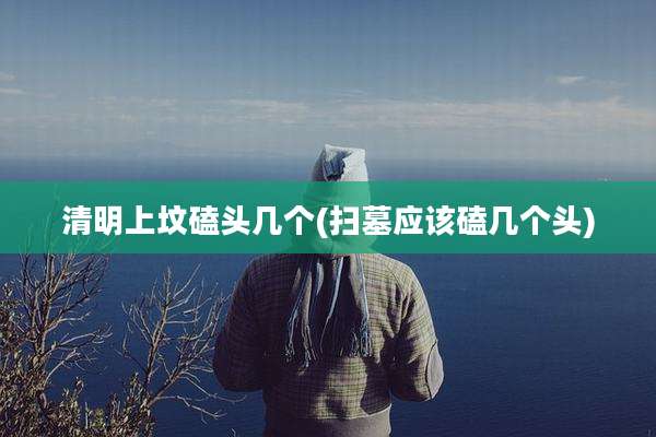 清明上坟磕头几个(扫墓应该磕几个头)