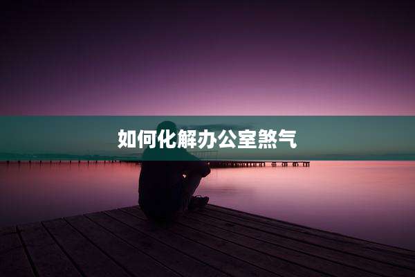 如何化解办公室煞气
