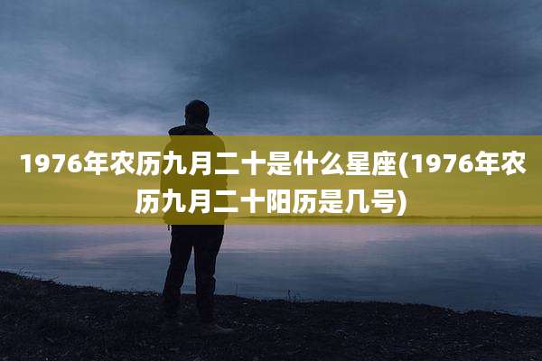 1976年农历九月二十是什么星座(1976年农历九月二十阳历是几号)
