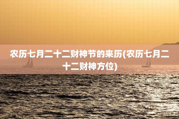 农历七月二十二财神节的来历(农历七月二十二财神方位)