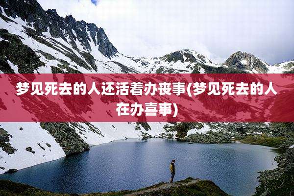 梦见死去的人还活着办丧事(梦见死去的人在办喜事)
