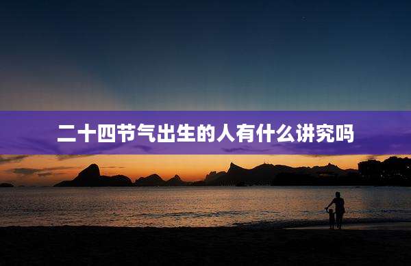 二十四节气出生的人有什么讲究吗