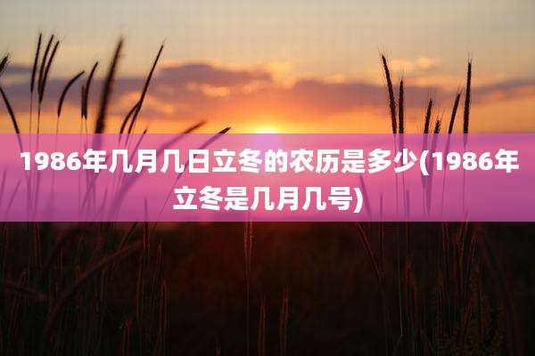 1986年几月几日立冬的农历是多少(1986年立冬是几月几号)