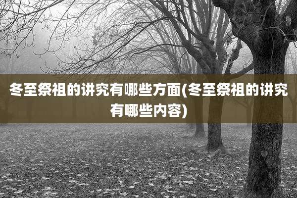 冬至祭祖的讲究有哪些方面(冬至祭祖的讲究有哪些内容)