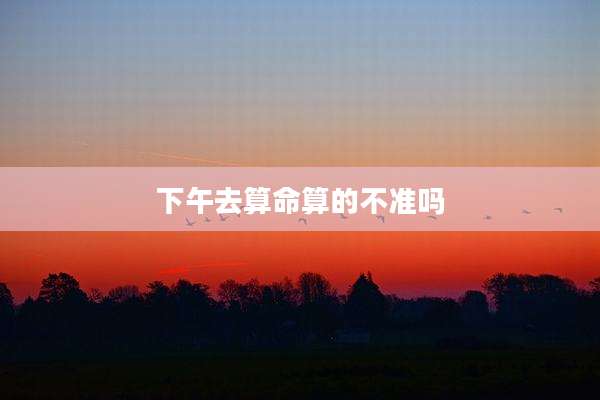 下午去算命算的不准吗