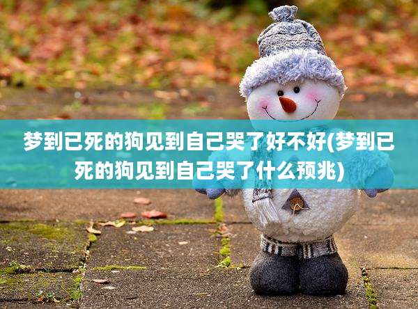 梦到已死的狗见到自己哭了好不好(梦到已死的狗见到自己哭了什么预兆)