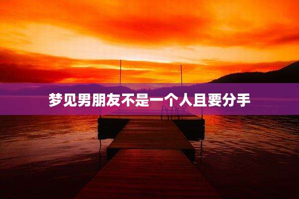 梦见男朋友不是一个人且要分手