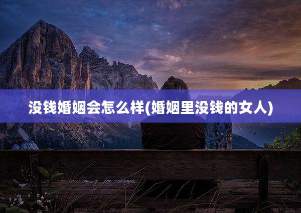 没钱婚姻会怎么样(婚姻里没钱的女人)