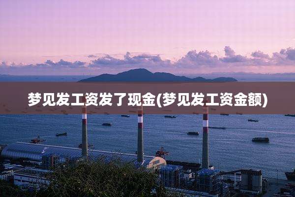 梦见发工资发了现金(梦见发工资金额)