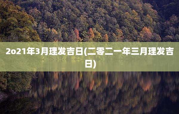 2o21年3月理发吉日(二零二一年三月理发吉日)