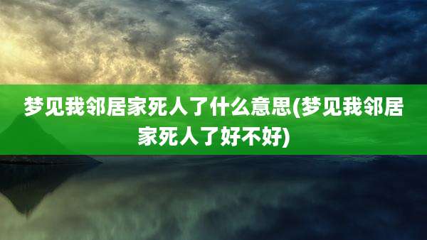 梦见我邻居家死人了什么意思(梦见我邻居家死人了好不好)
