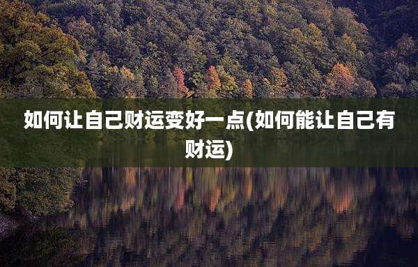 如何让自己财运变好一点(如何能让自己有财运)